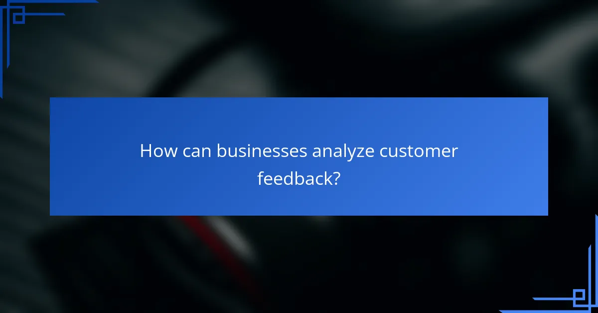 How can businesses analyze customer feedback?