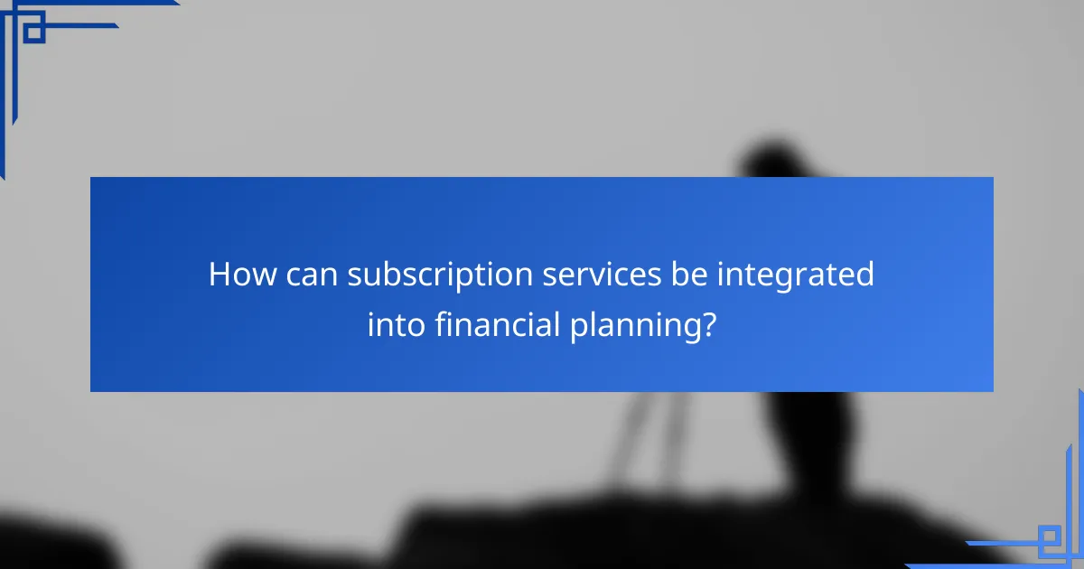 How can subscription services be integrated into financial planning?