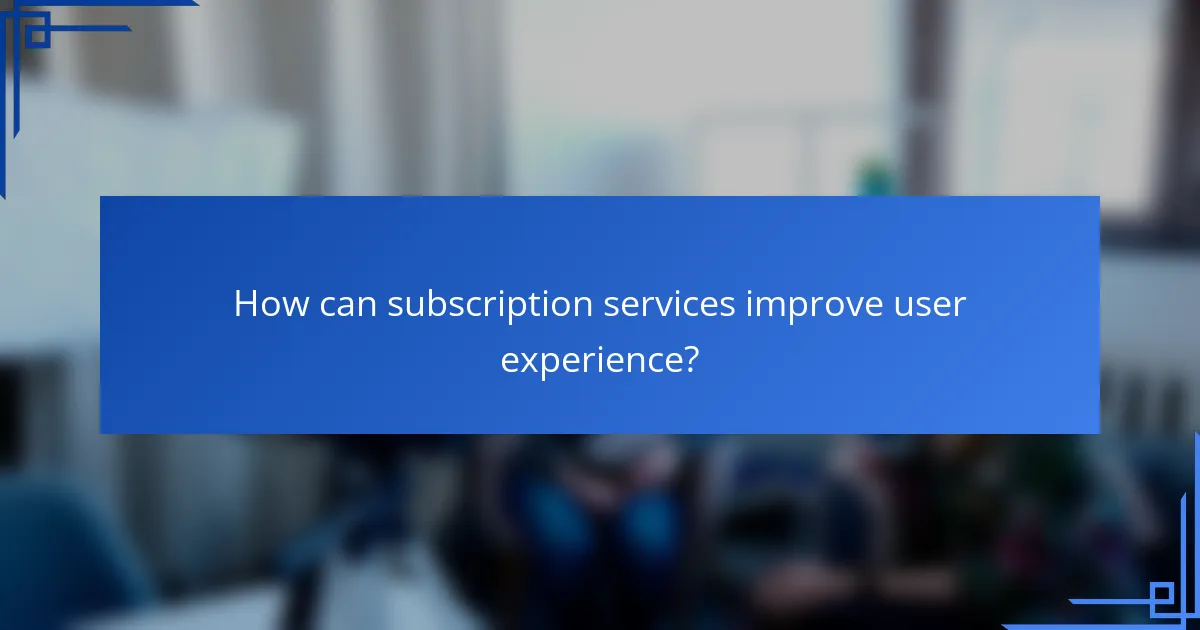 How can subscription services improve user experience?