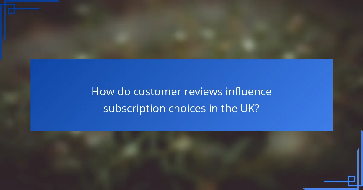 How do customer reviews influence subscription choices in the UK?