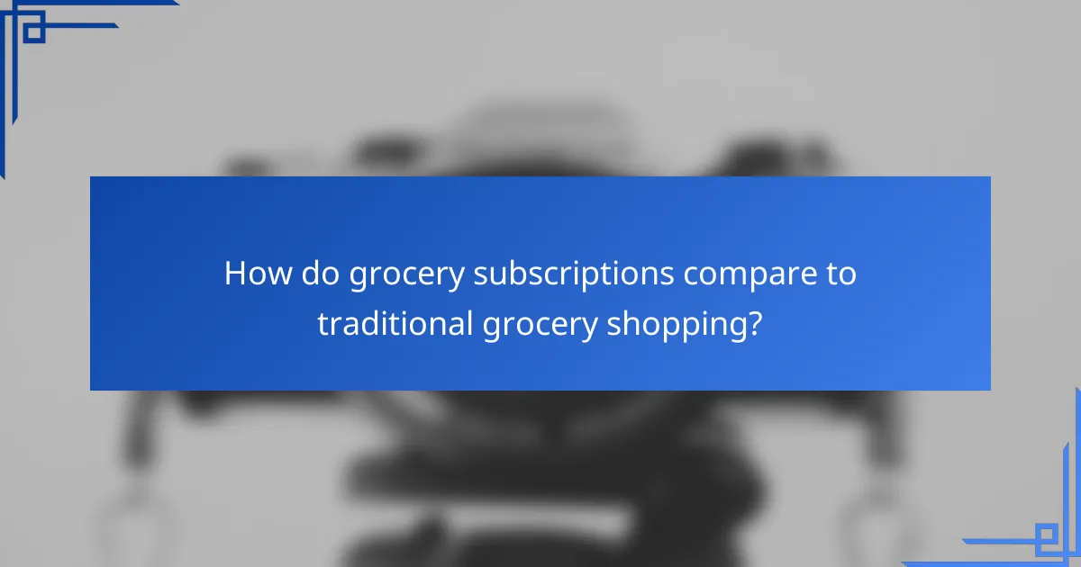 How do grocery subscriptions compare to traditional grocery shopping?