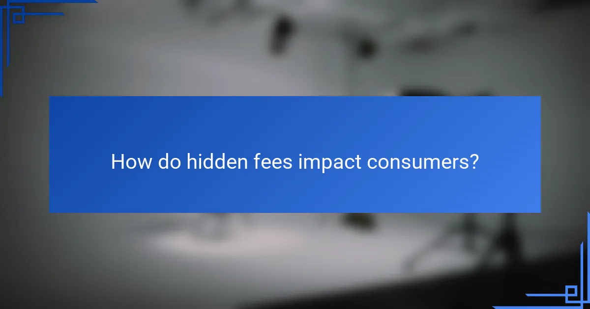 How do hidden fees impact consumers?