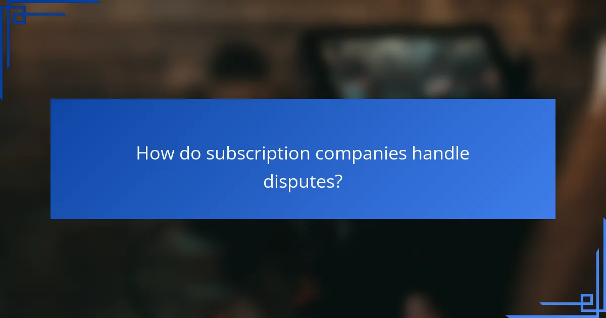 How do subscription companies handle disputes?