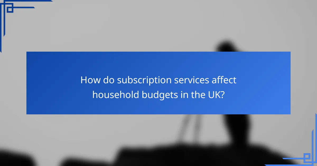 How do subscription services affect household budgets in the UK?