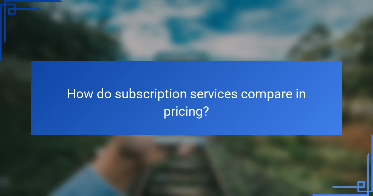 How do subscription services compare in pricing?