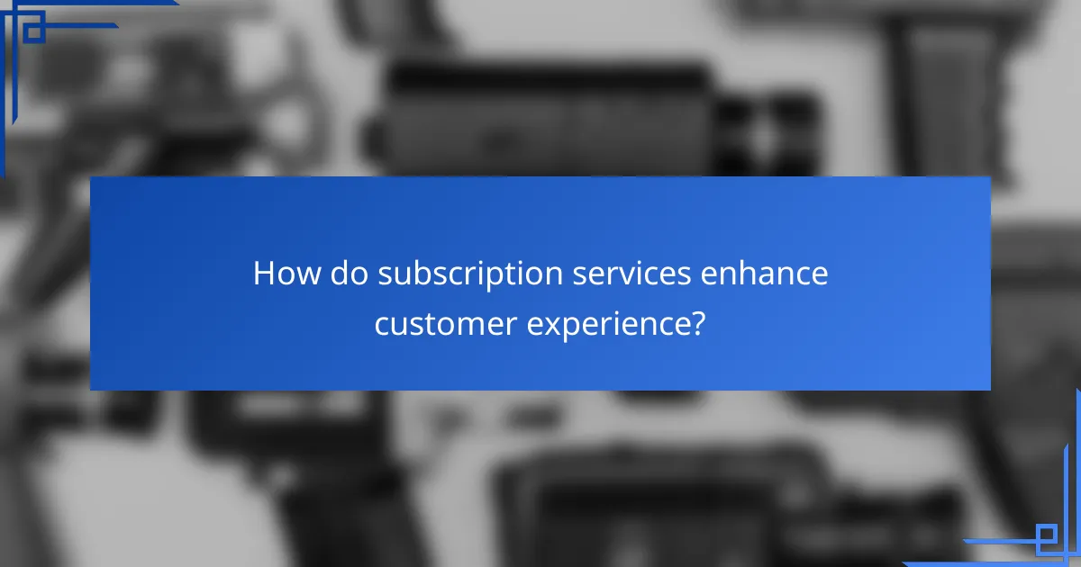 How do subscription services enhance customer experience?