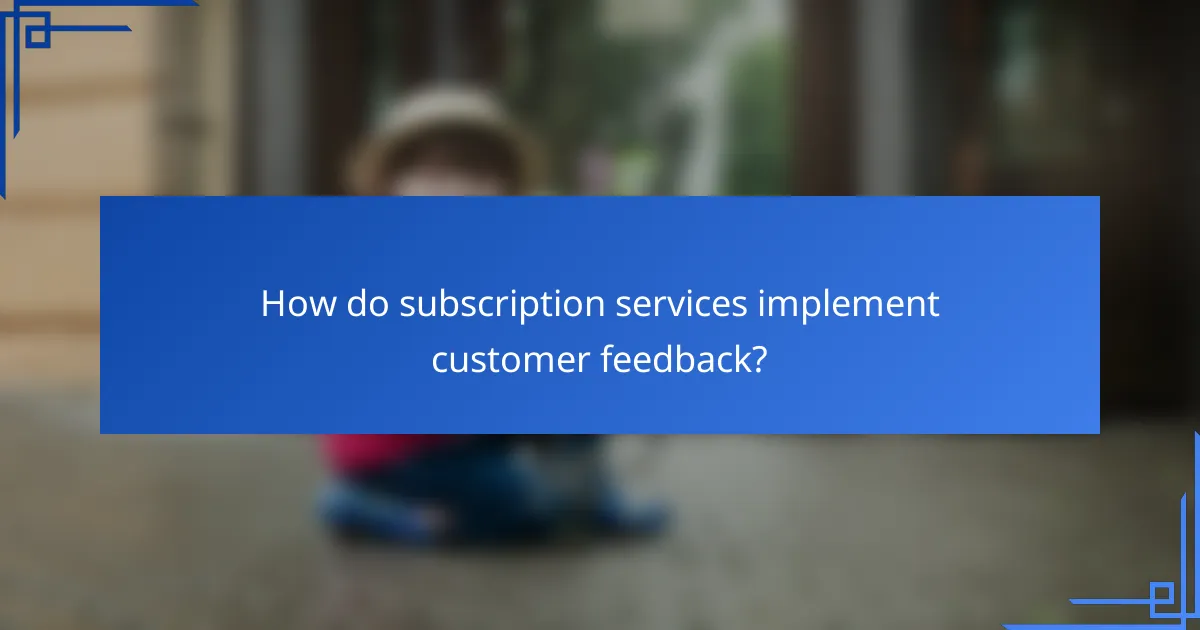 How do subscription services implement customer feedback?