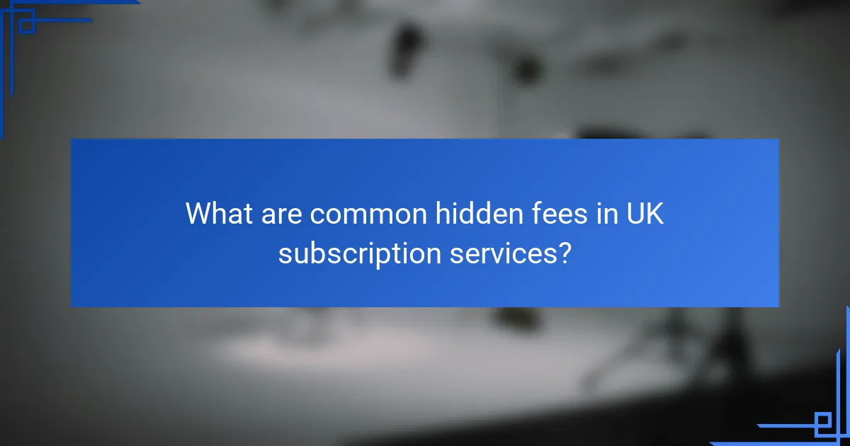 What are common hidden fees in UK subscription services?