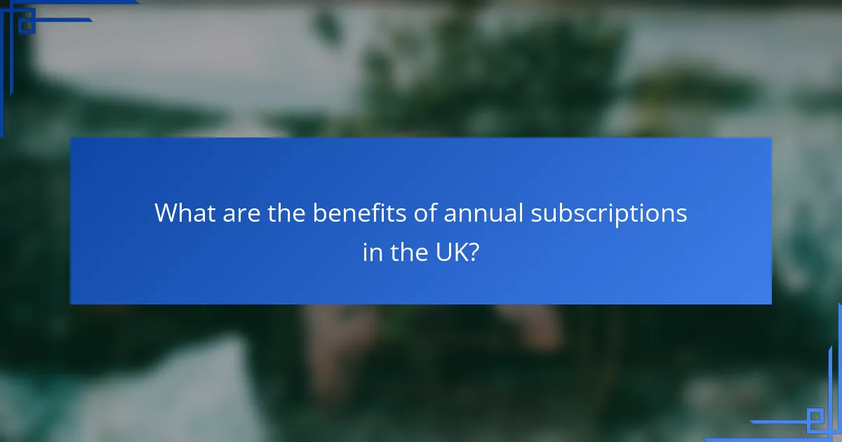What are the benefits of annual subscriptions in the UK?