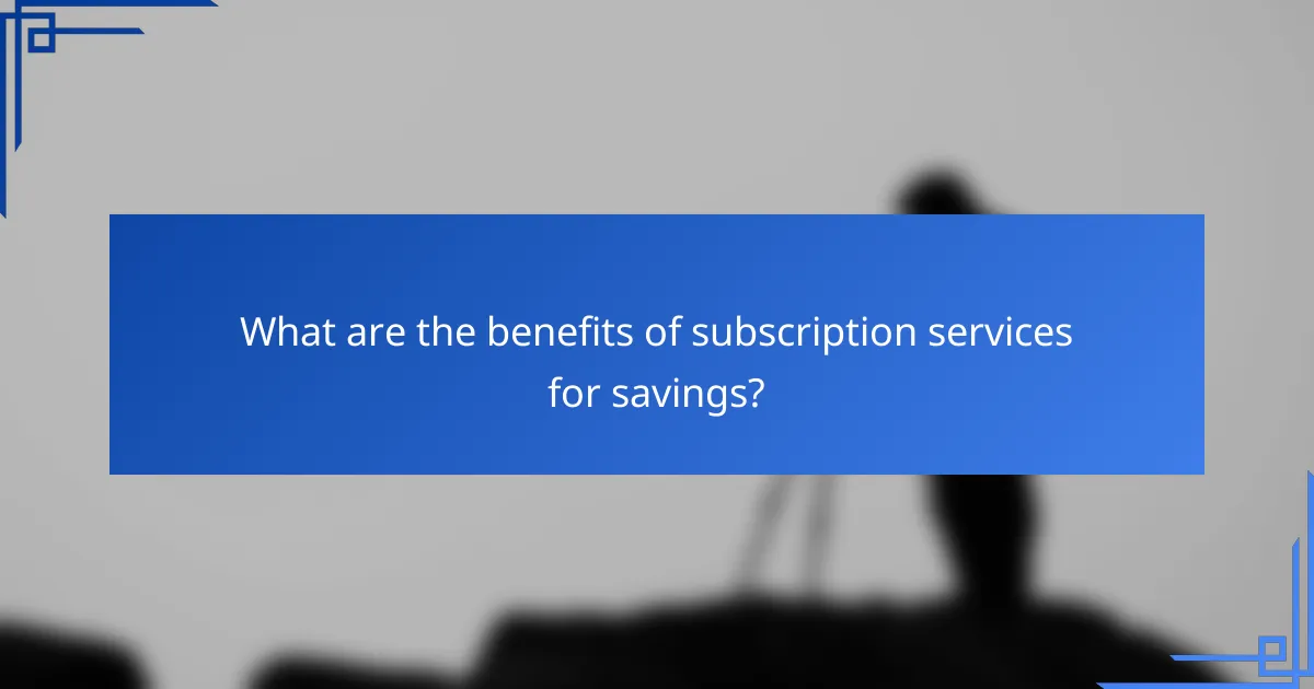What are the benefits of subscription services for savings?