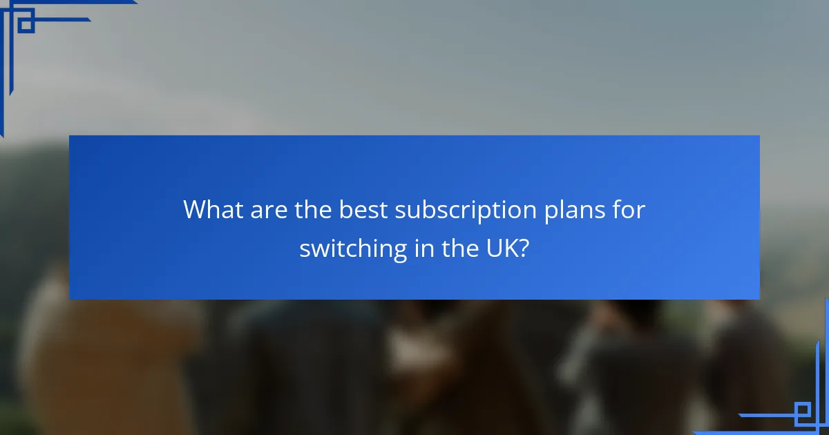 What are the best subscription plans for switching in the UK?