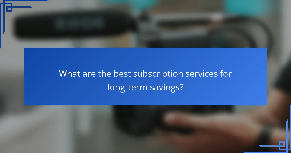 What are the best subscription services for long-term savings?