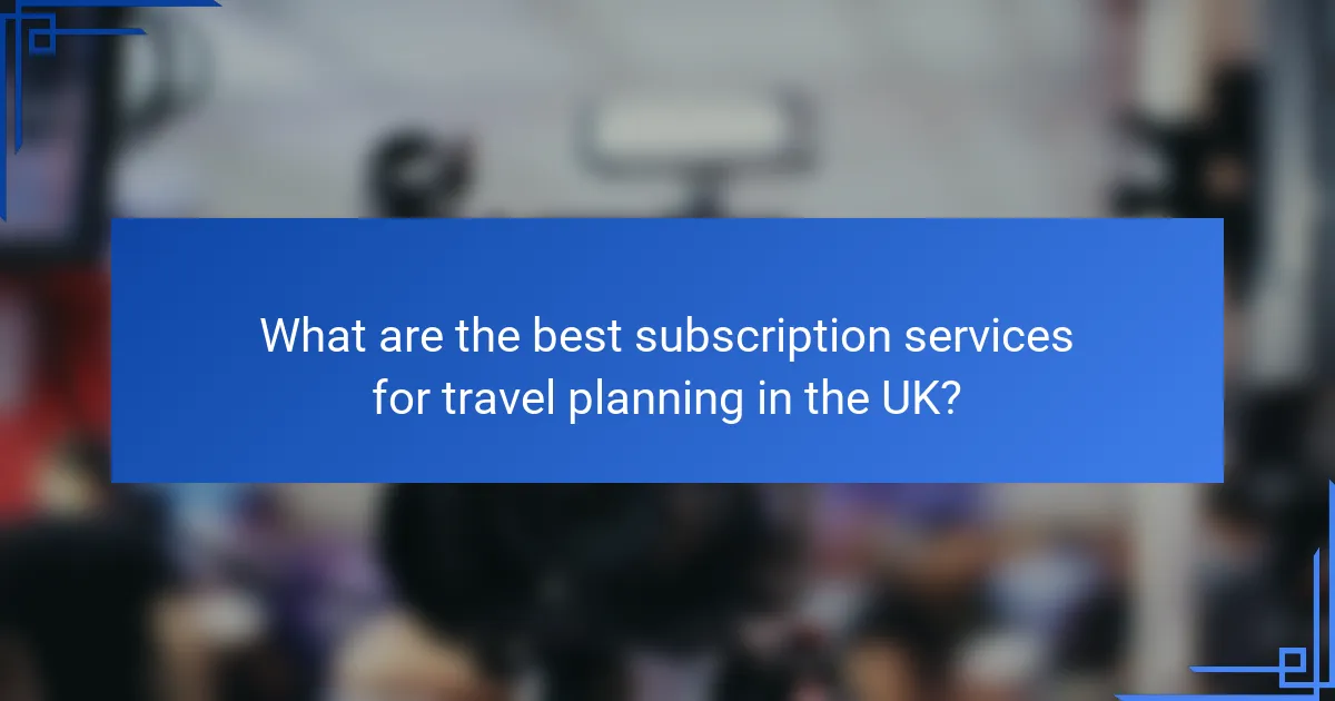 What are the best subscription services for travel planning in the UK?