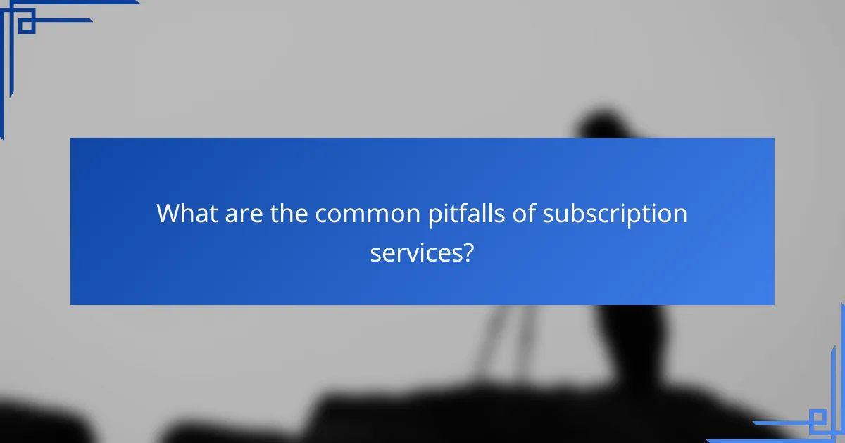 What are the common pitfalls of subscription services?