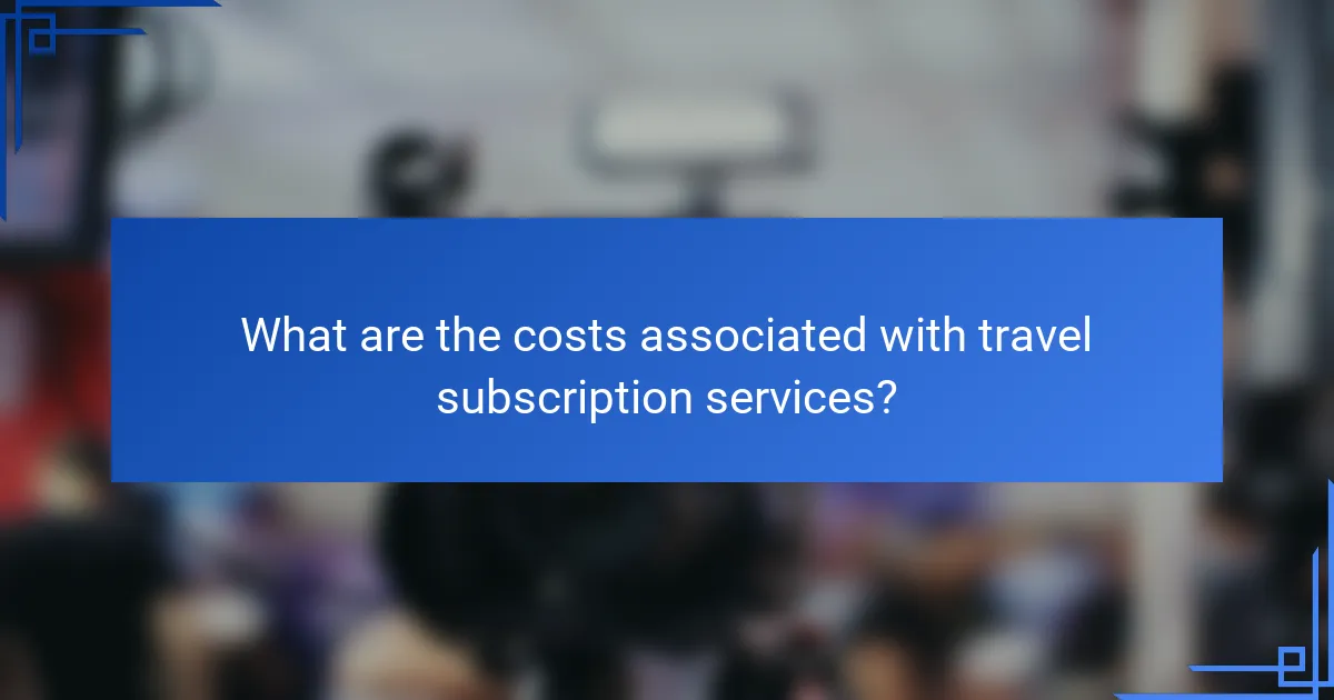 What are the costs associated with travel subscription services?
