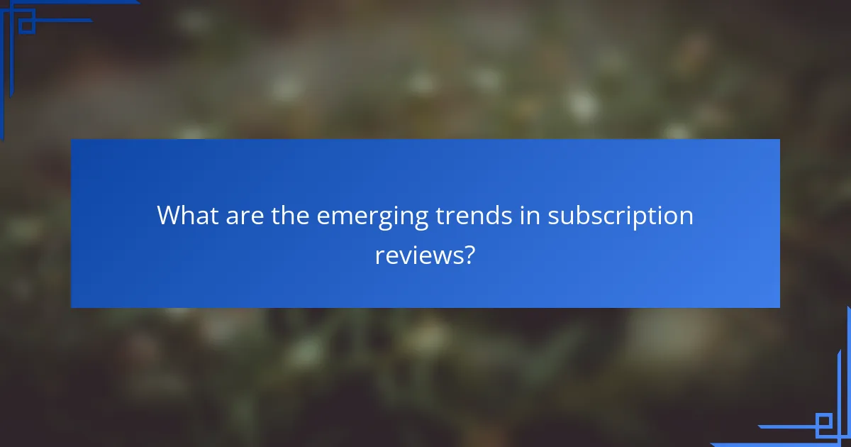 What are the emerging trends in subscription reviews?