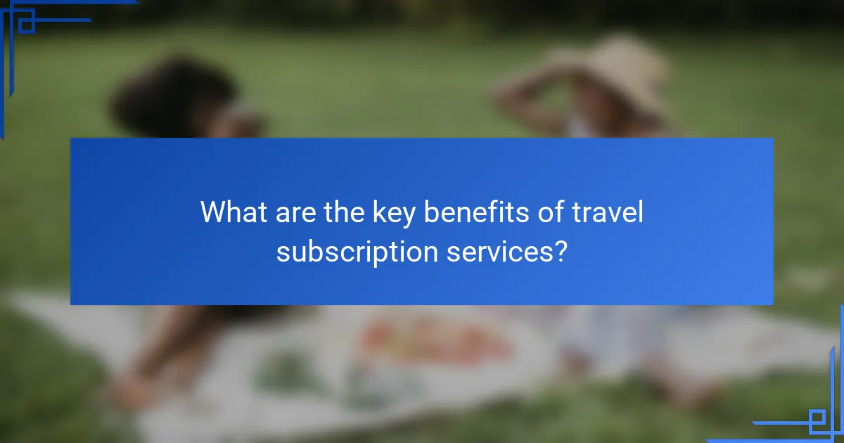 What are the key benefits of travel subscription services?