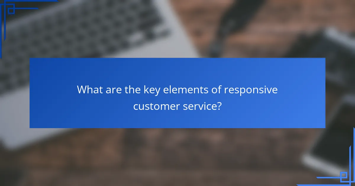 What are the key elements of responsive customer service?