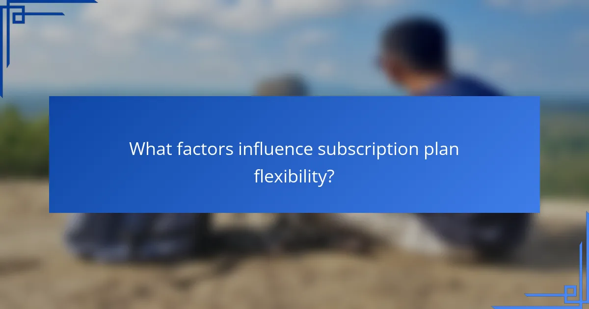 What factors influence subscription plan flexibility?