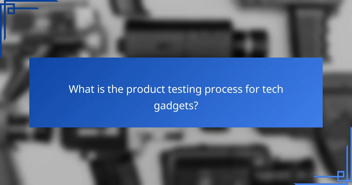What is the product testing process for tech gadgets?