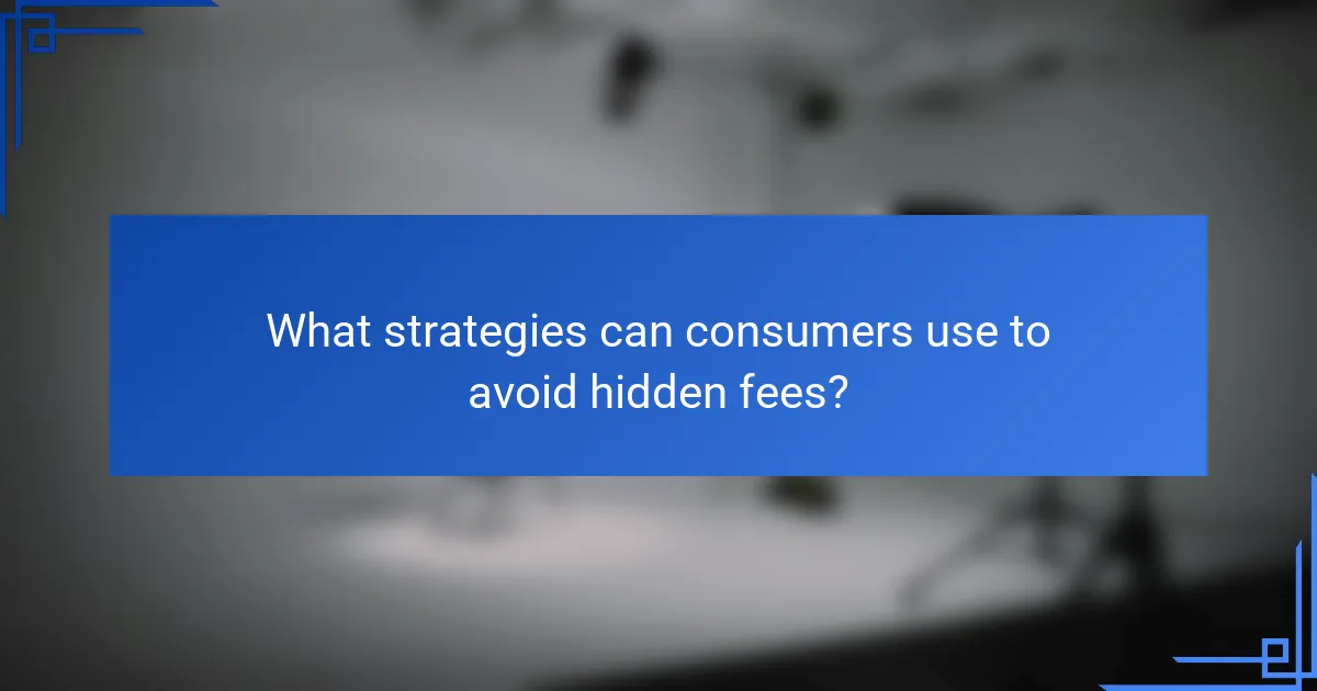What strategies can consumers use to avoid hidden fees?