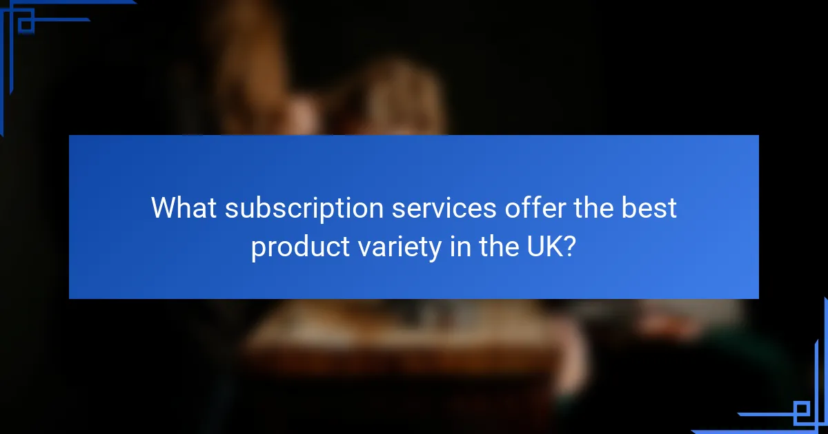 What subscription services offer the best product variety in the UK?