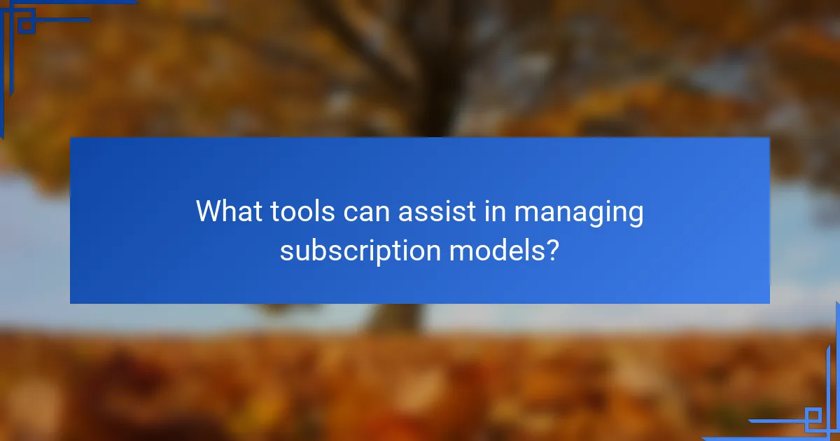 What tools can assist in managing subscription models?