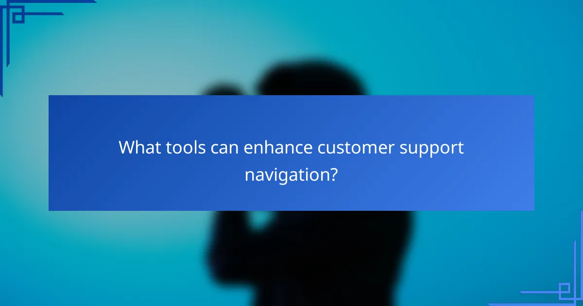 What tools can enhance customer support navigation?