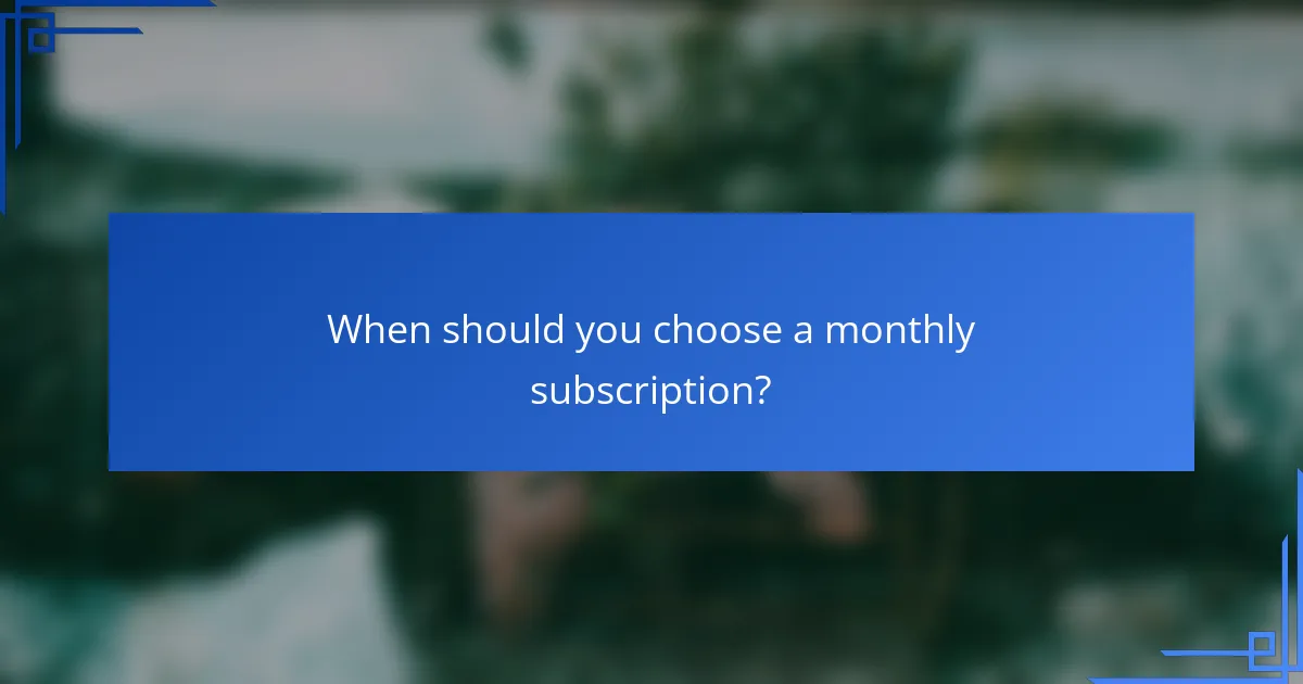 When should you choose a monthly subscription?
